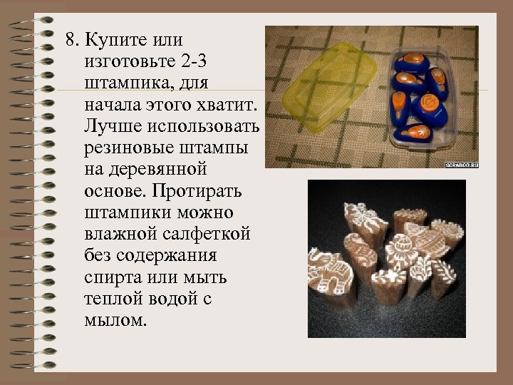 8. Купите или изготовьте 2 -3 штампика, для начала этого хватит. Лучше использовать резиновые