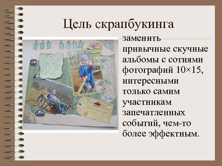 Цель скрапбукинга заменить привычные скучные альбомы с сотнями фотографий 10× 15, интересными только самим