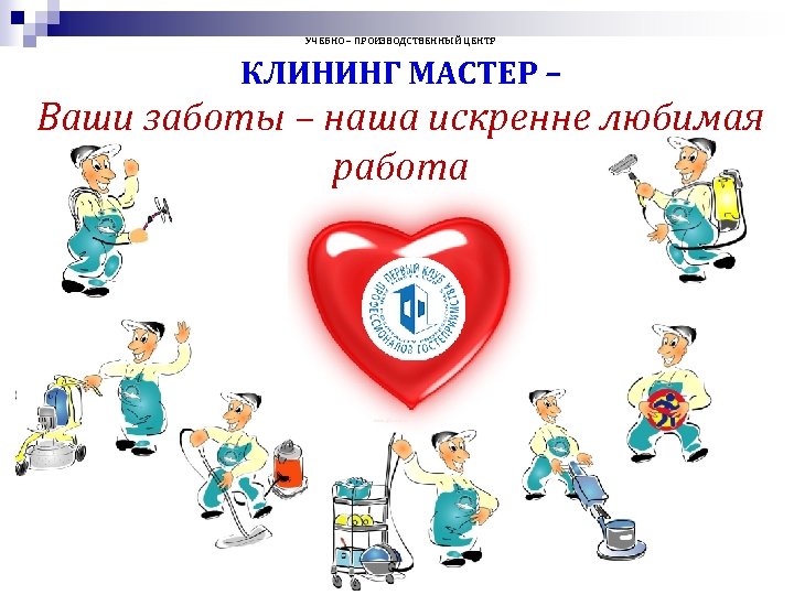 УЧЕБНО – ПРОИЗВОДСТВЕННЫЙ ЦЕНТР КЛИНИНГ МАСТЕР – Ваши заботы – наша искренне любимая работа