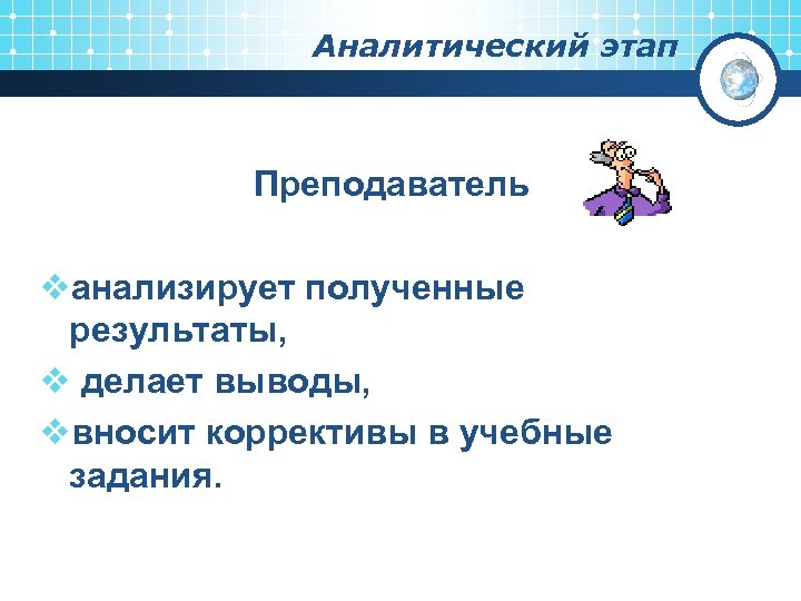 Аналитический этап Преподаватель vанализирует полученные результаты, v делает выводы, vвносит коррективы в учебные задания.