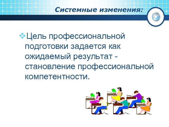 Системные изменения: v. Цель профессиональной подготовки задается как ожидаемый результат становление профессиональной компетентности. 