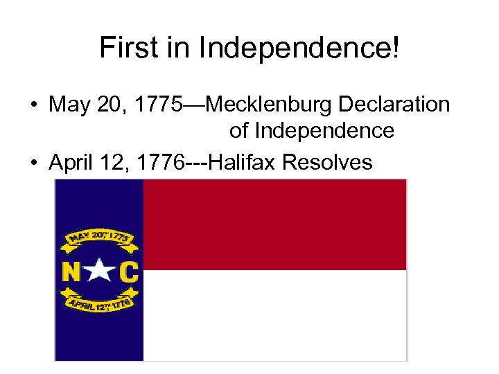 First in Independence! • May 20, 1775—Mecklenburg Declaration of Independence • April 12, 1776