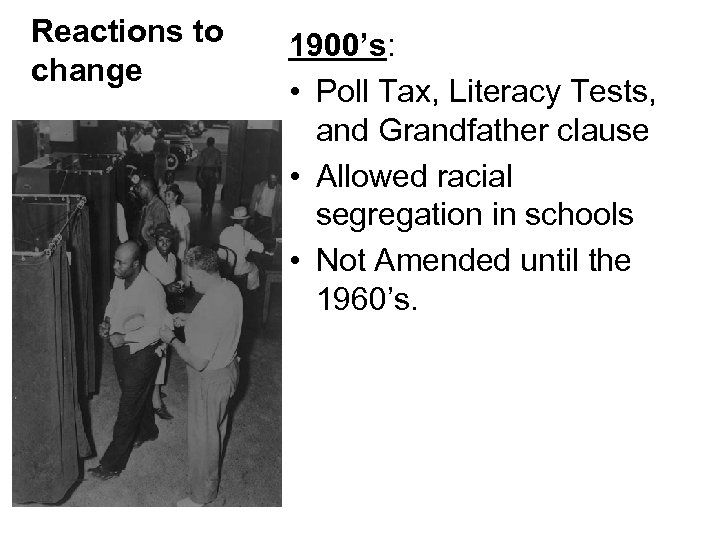 Reactions to change 1900’s: • Poll Tax, Literacy Tests, and Grandfather clause • Allowed