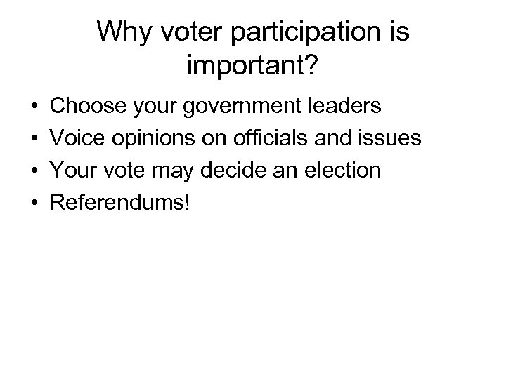 Why voter participation is important? • • Choose your government leaders Voice opinions on