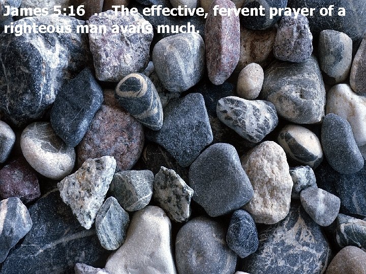 James 5: 16 … The effective, fervent prayer of a righteous man avails much.