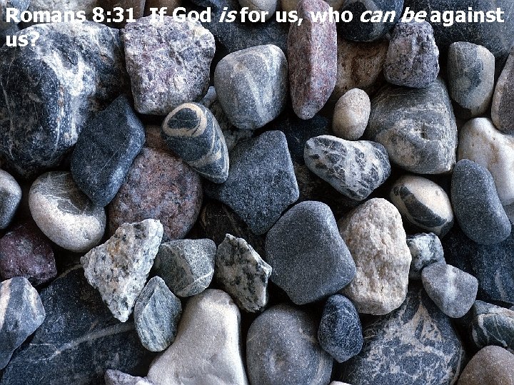 Romans 8: 31 If God is for us, who can be against us? 