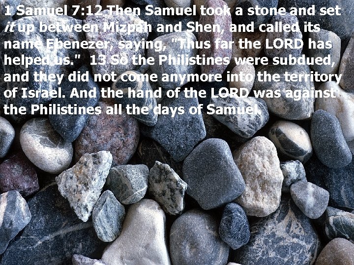 1 Samuel 7: 12 Then Samuel took a stone and set it up between