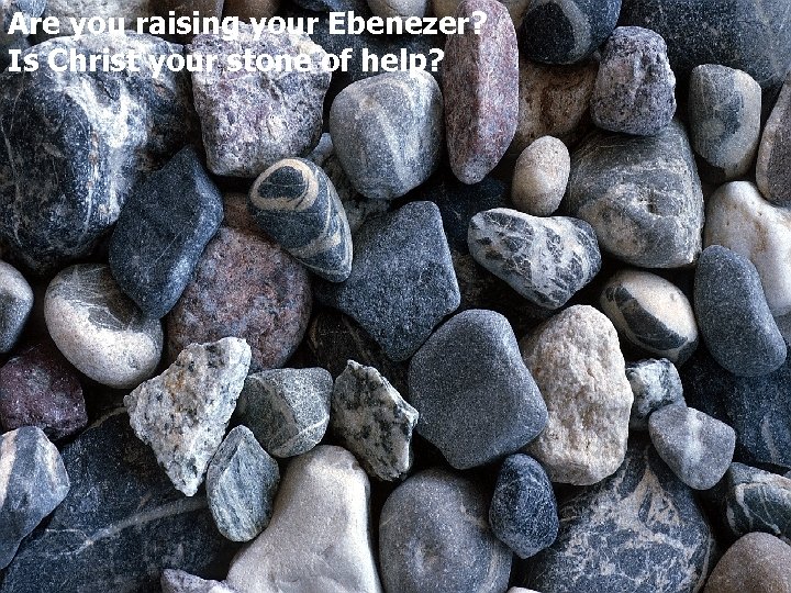 Are you raising your Ebenezer? Is Christ your stone of help? 