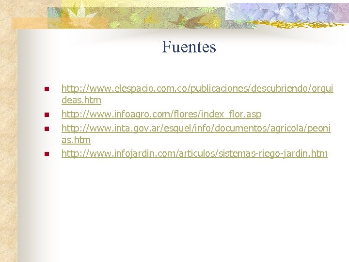 Fuentes n n http: //www. elespacio. com. co/publicaciones/descubriendo/orqui deas. htm http: //www. infoagro. com/flores/index_flor.