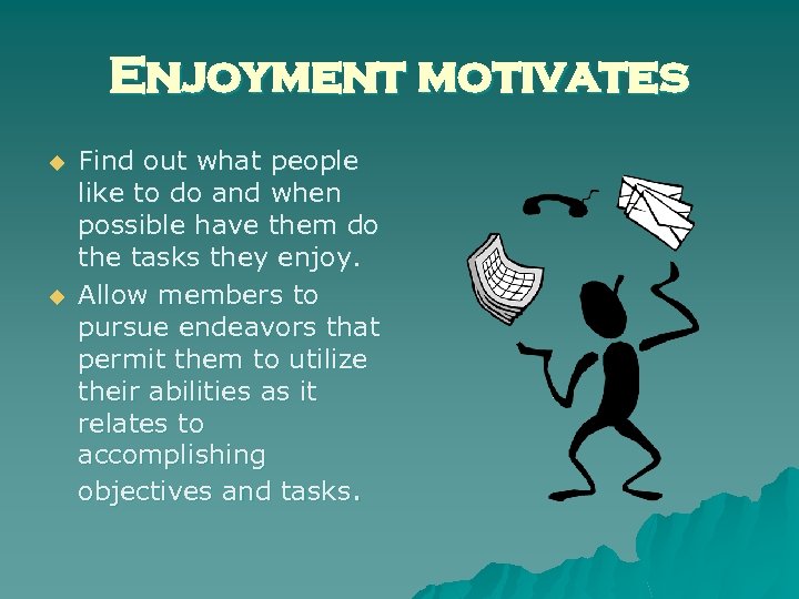 Enjoyment motivates u u Find out what people like to do and when possible