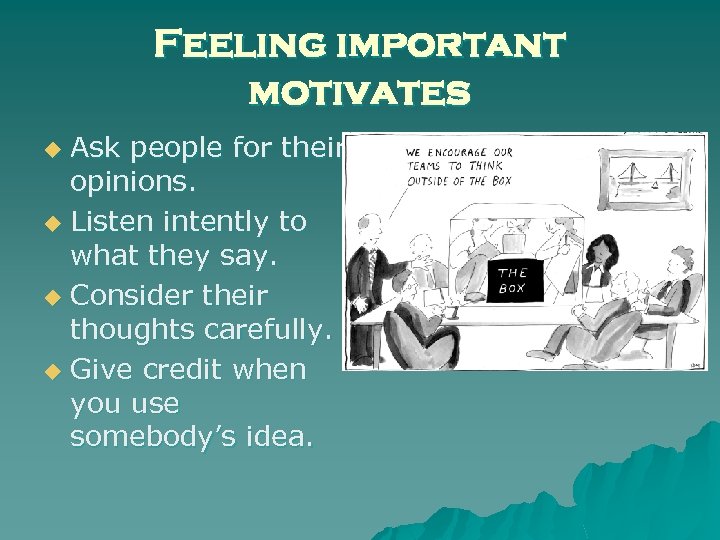 Feeling important motivates Ask people for their opinions. u Listen intently to what they