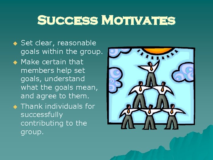 Success Motivates u u u Set clear, reasonable goals within the group. Make certain