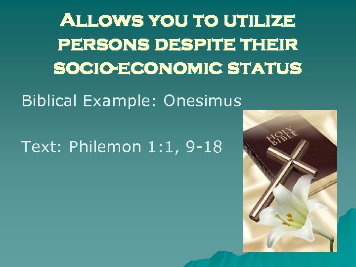 Allows you to utilize persons despite their socio-economic status Biblical Example: Onesimus Text: Philemon