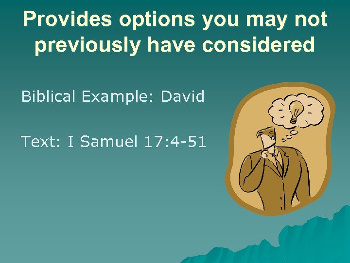 Provides options you may not previously have considered Biblical Example: David Text: I Samuel