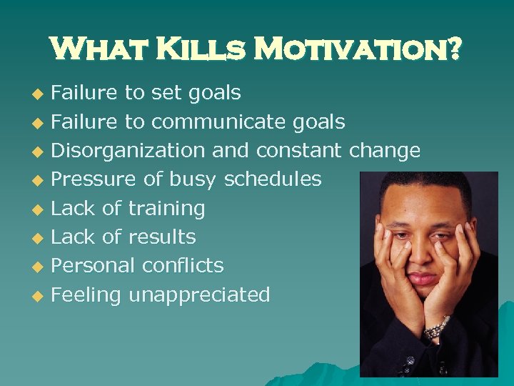 What Kills Motivation? Failure to set goals u Failure to communicate goals u Disorganization