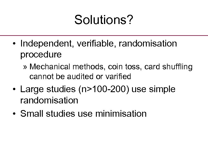 Solutions? • Independent, verifiable, randomisation procedure » Mechanical methods, coin toss, card shuffling cannot