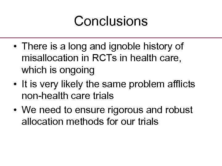 Conclusions • There is a long and ignoble history of misallocation in RCTs in