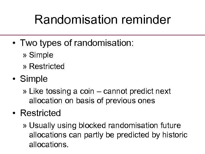 Randomisation reminder • Two types of randomisation: » Simple » Restricted • Simple »