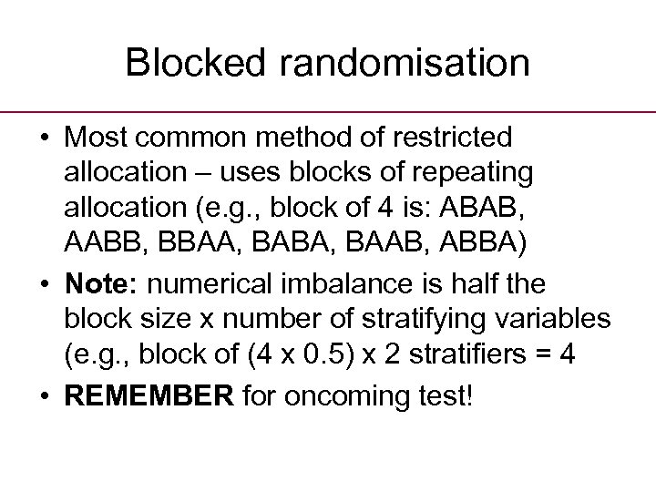 Blocked randomisation • Most common method of restricted allocation – uses blocks of repeating