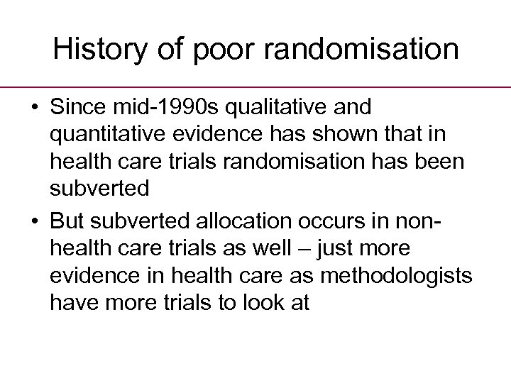 History of poor randomisation • Since mid-1990 s qualitative and quantitative evidence has shown
