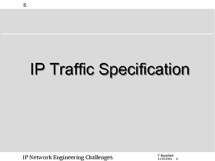 s IP Traffic Specification IP Network Engineering Challenges T. Bauschert 11. 05. 2001 6