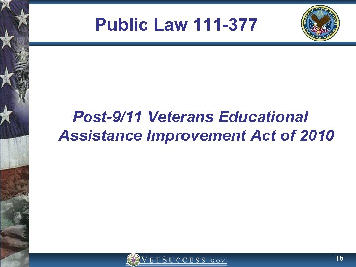 Public Law 111 -377 Post-9/11 Veterans Educational Assistance Improvement Act of 2010 16 