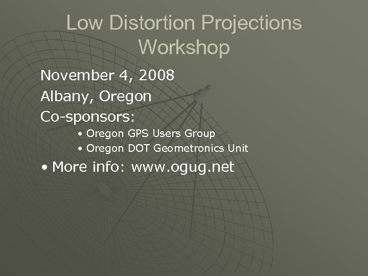Low Distortion Projections Workshop November 4, 2008 Albany, Oregon Co-sponsors: • Oregon GPS Users