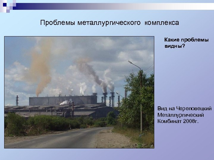 Проблемы металлургического комплекса Какие проблемы видны? Вид на Череповецкий Металлургический Комбинат 2008 г.