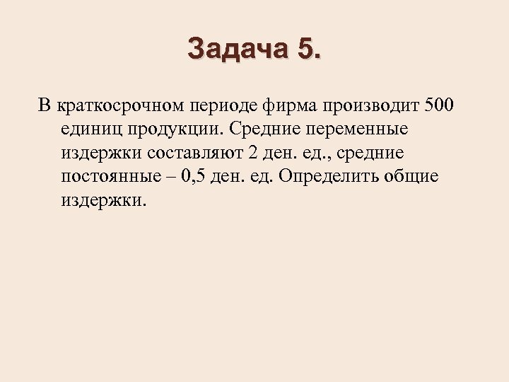 Задача 5. В краткосрочном периоде фирма производит 500 единиц продукции. Средние переменные издержки составляют