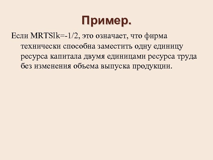 Пример. Если MRTSlk=-1/2, это означает, что фирма технически способна заместить одну единицу ресурса капитала
