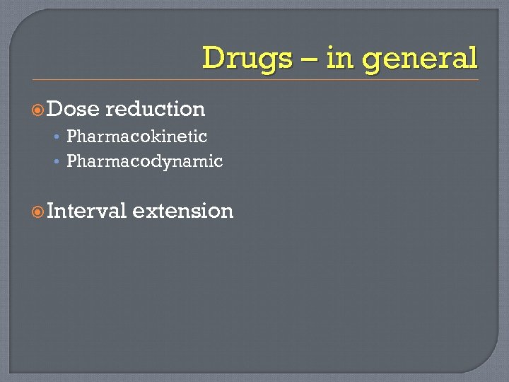 Drugs – in general Dose reduction • Pharmacokinetic • Pharmacodynamic Interval extension 