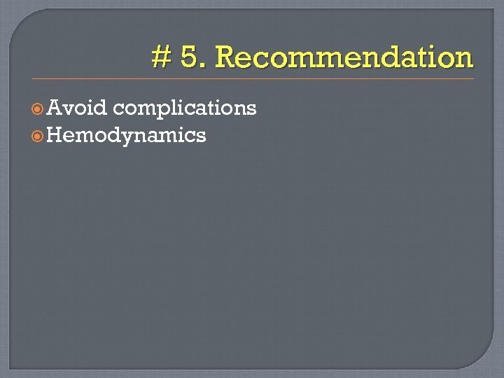 # 5. Recommendation Avoid complications Hemodynamics 