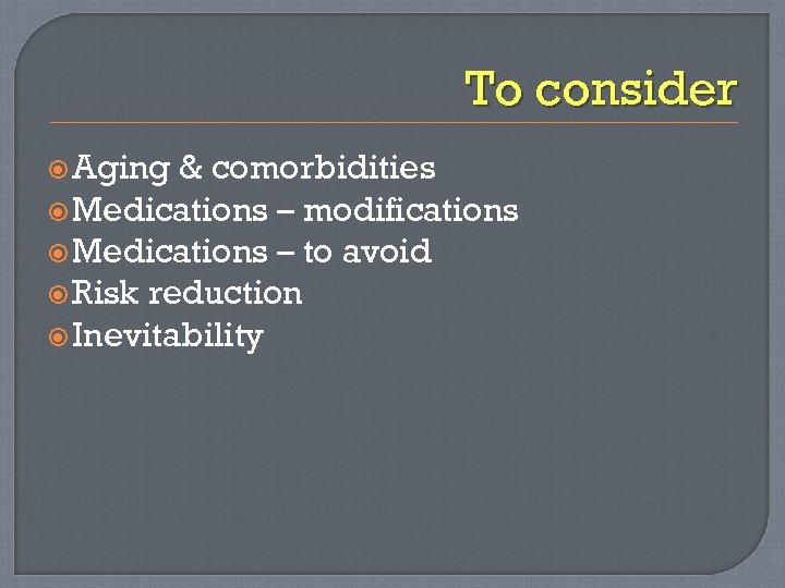 To consider Aging & comorbidities Medications – modifications Medications – to avoid Risk reduction