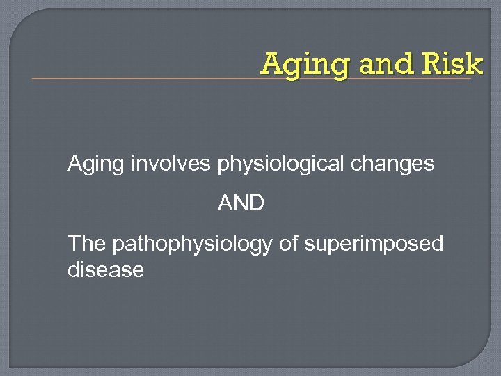 Aging and Risk Aging involves physiological changes AND The pathophysiology of superimposed disease 