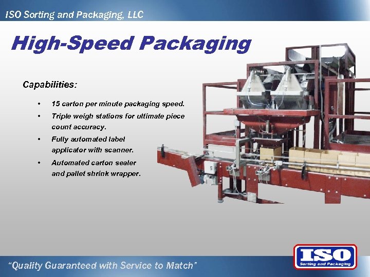 ISO Sorting and Packaging, LLC High-Speed Packaging Capabilities: • 15 carton per minute packaging