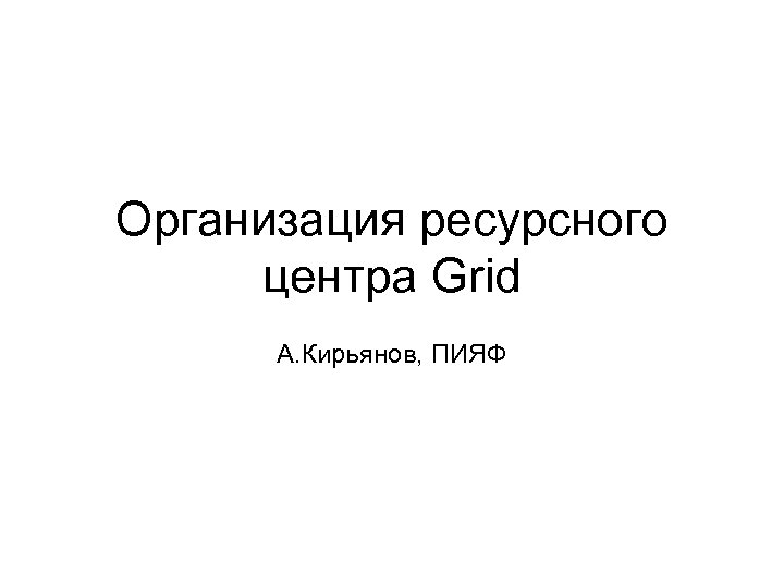 Организация ресурсного центра Grid А. Кирьянов, ПИЯФ 