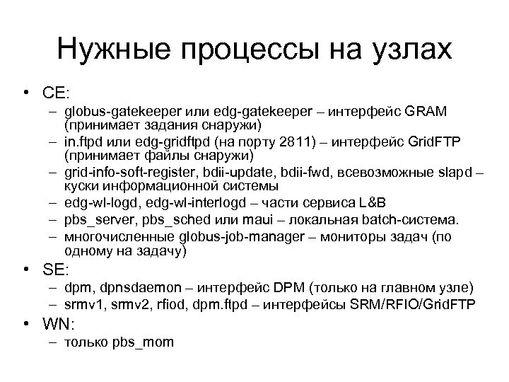 Нужные процессы на узлах • CE: – globus-gatekeeper или edg-gatekeeper – интерфейс GRAM (принимает
