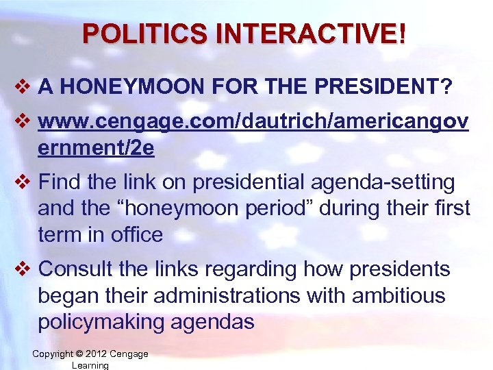 POLITICS INTERACTIVE! v A HONEYMOON FOR THE PRESIDENT? v www. cengage. com/dautrich/americangov ernment/2 e