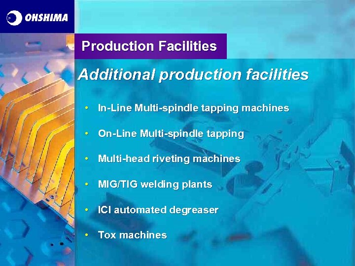 Production Facilities Additional production facilities • In-Line Multi-spindle tapping machines • On-Line Multi-spindle tapping