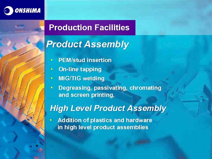 Production Facilities Product Assembly • PEM/stud insertion • On-line tapping • MIG/TIG welding •