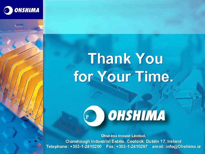 Thank You for Your Time. Ohshima Ireland Limited, Clonshaugh Industrial Estate, Coolock, Dublin 17,