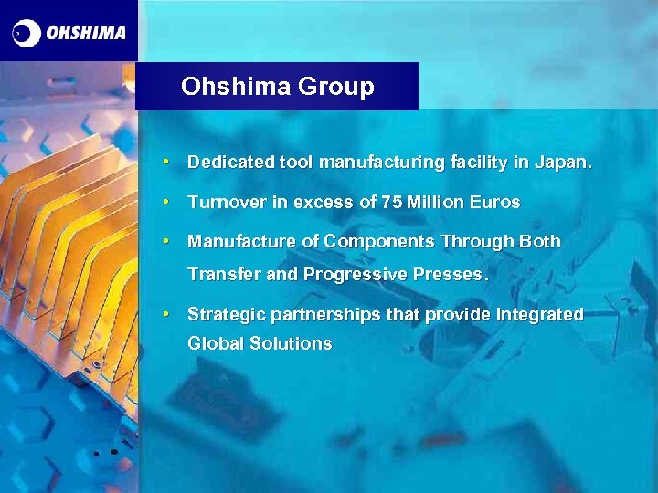 Ohshima Group • Dedicated tool manufacturing facility in Japan. • Turnover in excess of