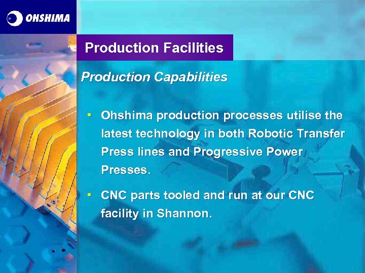 Production Facilities Production Capabilities • Ohshima production processes utilise the latest technology in both