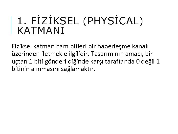 1. FİZİKSEL (PHYSİCAL) KATMANI Fiziksel katman ham bitleri bir haberleşme kanalı üzerinden iletmekle ilgilidir.