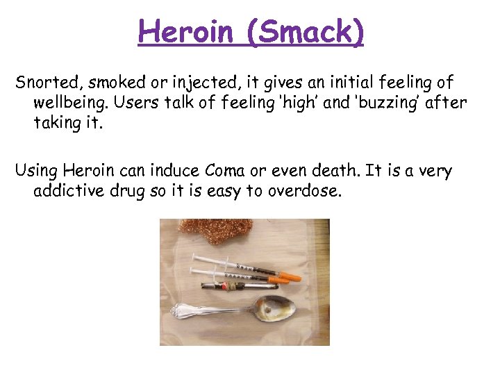 Heroin (Smack) Snorted, smoked or injected, it gives an initial feeling of wellbeing. Users