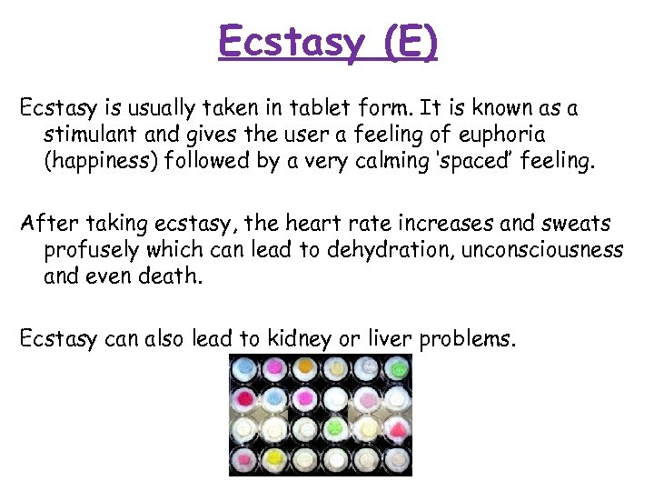 Ecstasy (E) Ecstasy is usually taken in tablet form. It is known as a