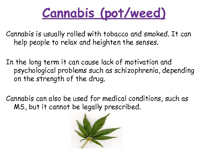 Cannabis (pot/weed) Cannabis is usually rolled with tobacco and smoked. It can help people