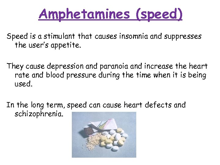 Amphetamines (speed) Speed is a stimulant that causes insomnia and suppresses the user’s appetite.