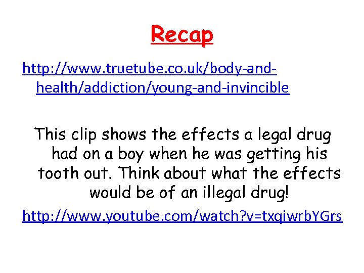 Recap http: //www. truetube. co. uk/body-andhealth/addiction/young-and-invincible This clip shows the effects a legal drug