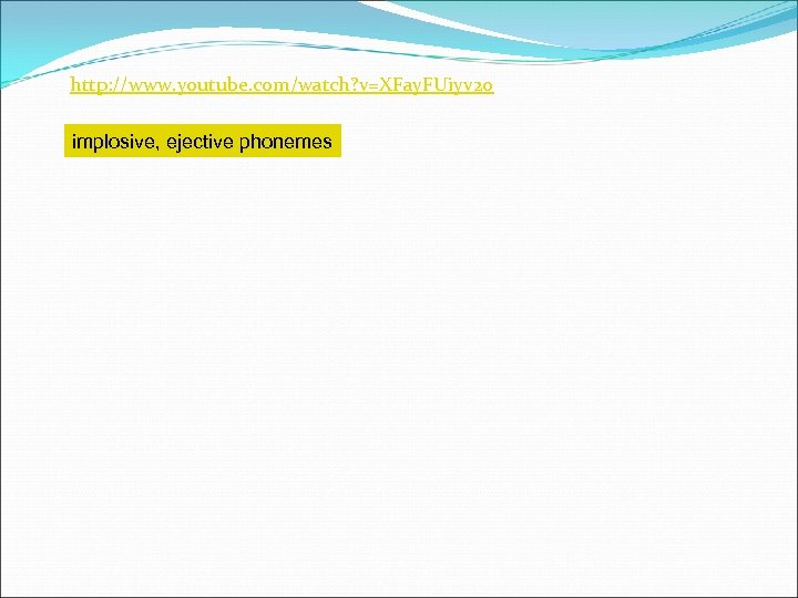 http: //www. youtube. com/watch? v=XFay. FUiyv 20 implosive, ejective phonemes 